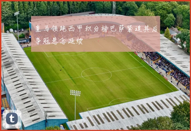 皇马领跑西甲积分榜巴萨紧追其后争冠悬念延续