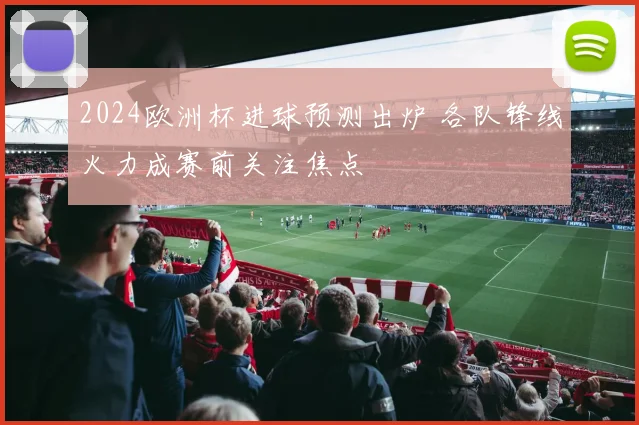 2024欧洲杯进球预测出炉 各队锋线火力成赛前关注焦点