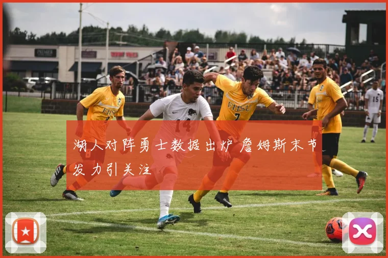 湖人对阵勇士数据出炉 詹姆斯末节发力引关注