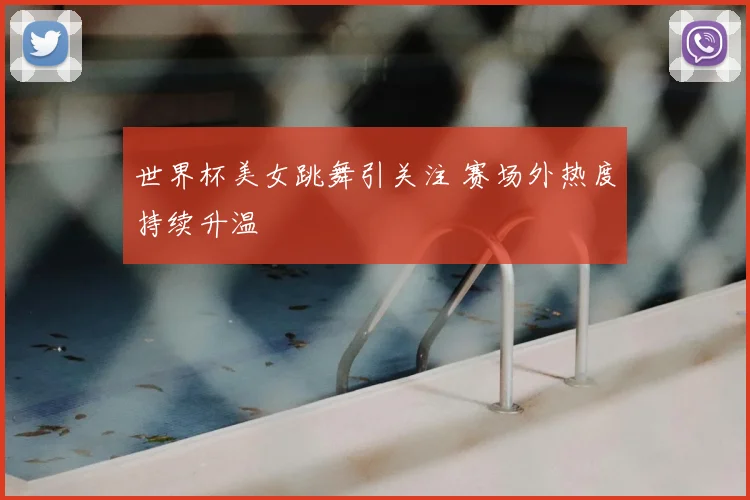 世界杯美女跳舞引关注 赛场外热度持续升温