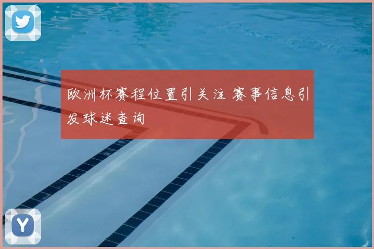 欧洲杯赛程位置引关注 赛事信息引发球迷查询