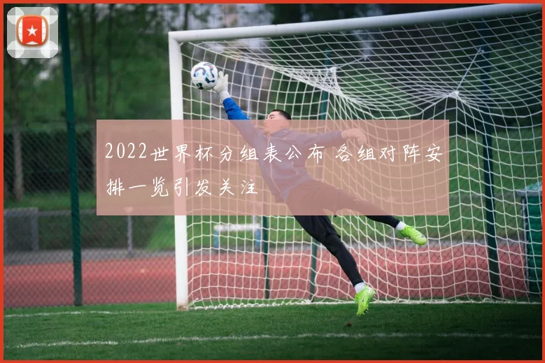 2022世界杯分组表公布 各组对阵安排一览引发关注