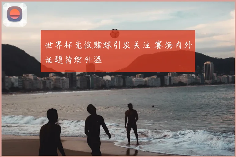 世界杯竞技赌球引发关注 赛场内外话题持续升温
