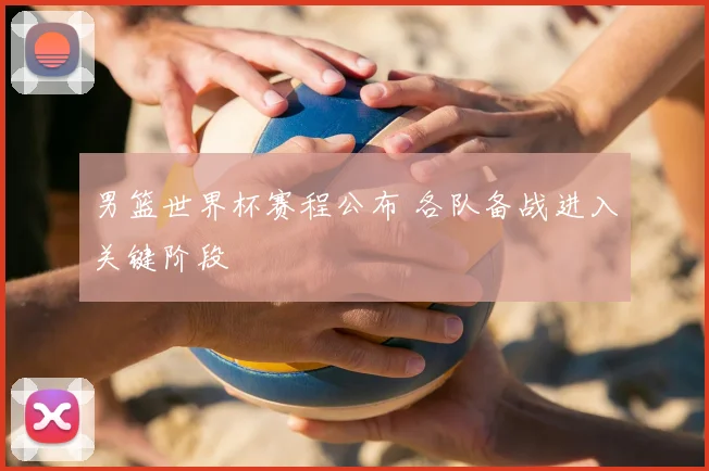 男篮世界杯赛程公布 各队备战进入关键阶段