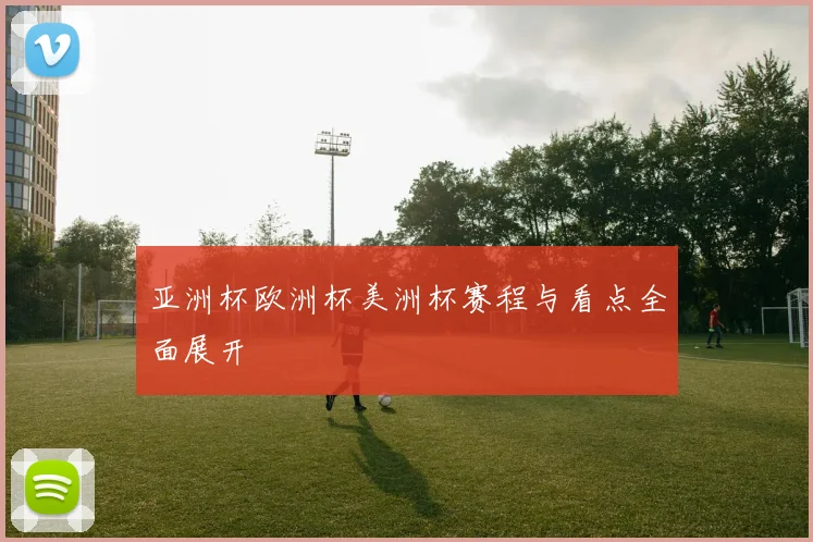 亚洲杯欧洲杯美洲杯赛程与看点全面展开