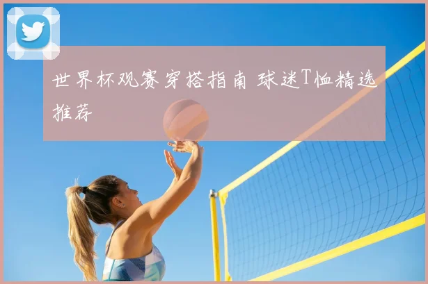 世界杯观赛穿搭指南 球迷T恤精选推荐