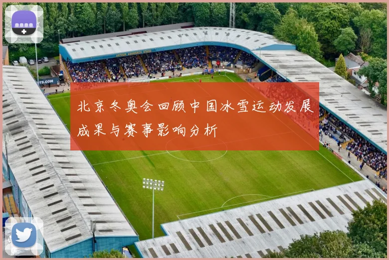 北京冬奥会回顾中国冰雪运动发展成果与赛事影响分析