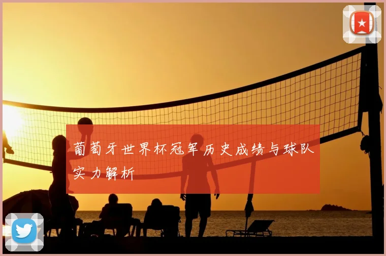 葡萄牙世界杯冠军历史成绩与球队实力解析