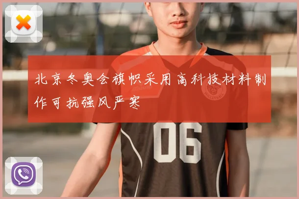 北京冬奥会旗帜采用高科技材料制作可抗强风严寒