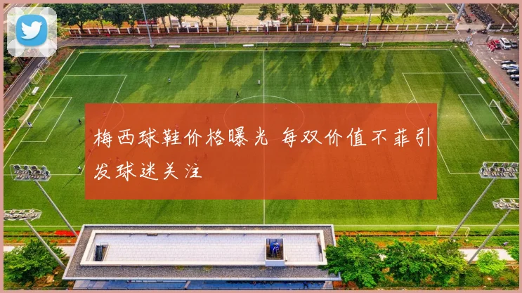 梅西球鞋价格曝光 每双价值不菲引发球迷关注