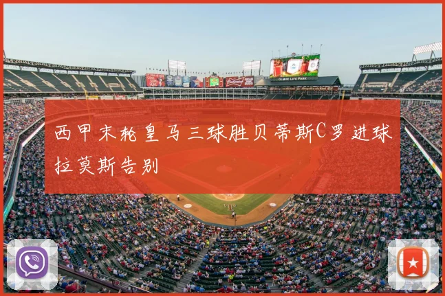 西甲末轮皇马三球胜贝蒂斯C罗进球拉莫斯告别