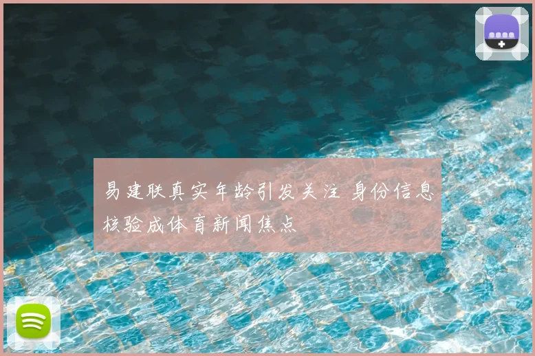 易建联真实年龄引发关注 身份信息核验成体育新闻焦点