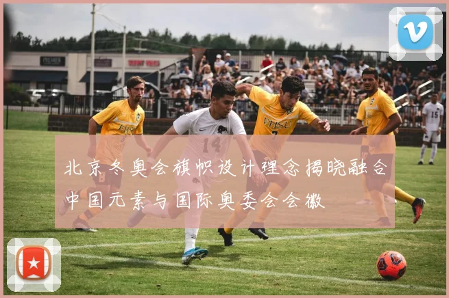 北京冬奥会旗帜设计理念揭晓融合中国元素与国际奥委会会徽