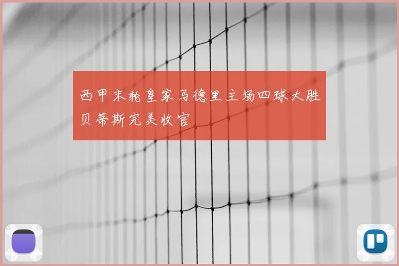 西甲末轮皇家马德里主场四球大胜贝蒂斯完美收官