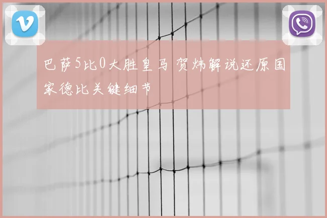 巴萨5比0大胜皇马 贺炜解说还原国家德比关键细节