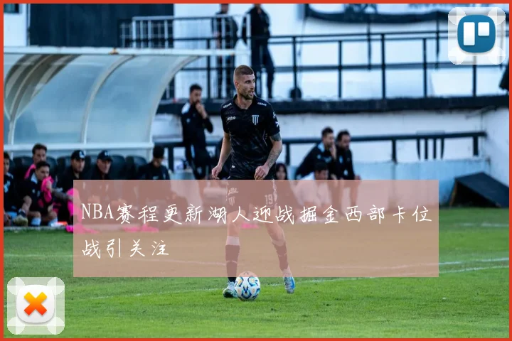 NBA赛程更新湖人迎战掘金西部卡位战引关注