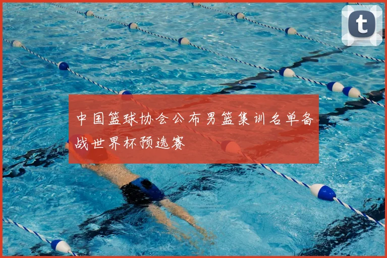 中国篮球协会公布男篮集训名单备战世界杯预选赛