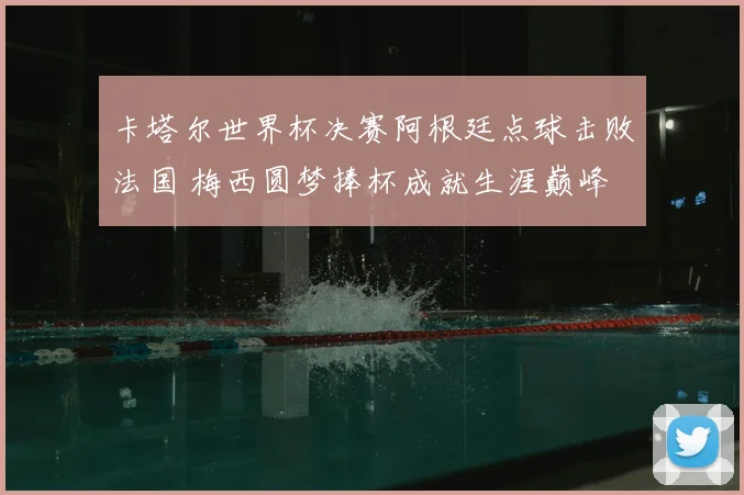 卡塔尔世界杯决赛阿根廷点球击败法国 梅西圆梦捧杯成就生涯巅峰