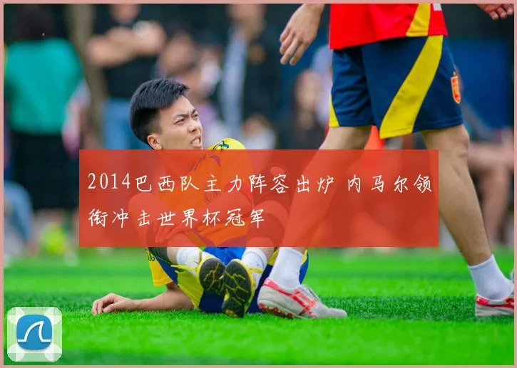 2014巴西队主力阵容出炉 内马尔领衔冲击世界杯冠军