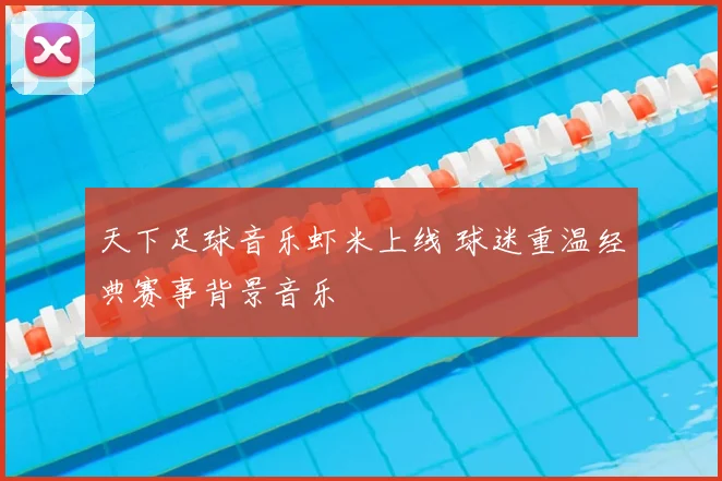 天下足球音乐虾米上线 球迷重温经典赛事背景音乐