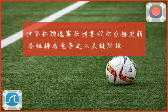 世界杯预选赛欧洲赛程积分榜更新 各组排名竞争进入关键阶段