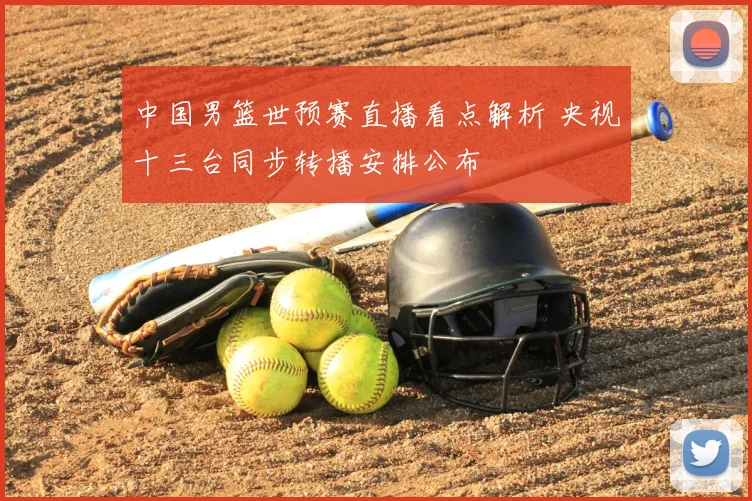 中国男篮世预赛直播看点解析 央视十三台同步转播安排公布