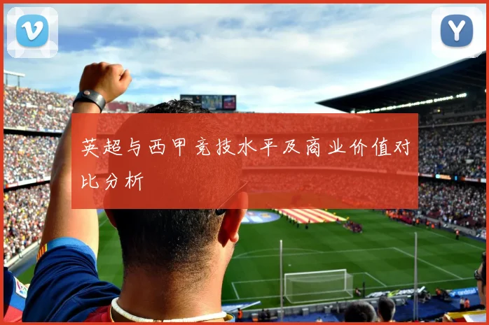 英超与西甲竞技水平及商业价值对比分析