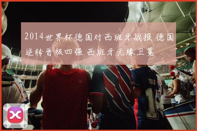 2014世界杯德国对西班牙战报 德国逆转晋级四强 西班牙无缘卫冕