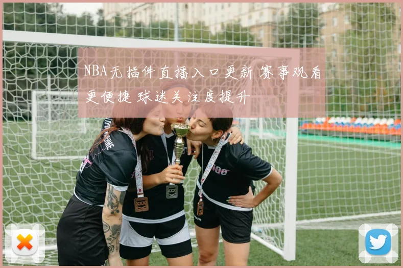 NBA无插件直播入口更新 赛事观看更便捷 球迷关注度提升