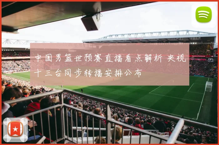 中国男篮世预赛直播看点解析 央视十三台同步转播安排公布