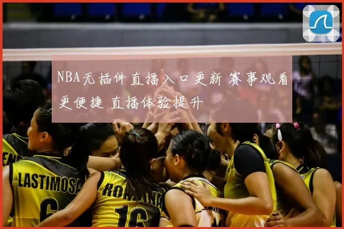 NBA无插件直播入口更新 赛事观看更便捷 直播体验提升