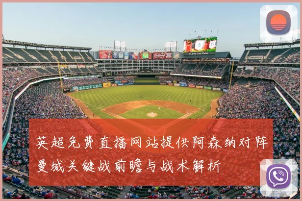 英超免费直播网站提供阿森纳对阵曼城关键战前瞻与战术解析
