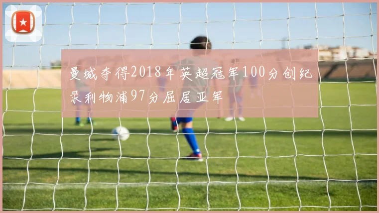 曼城夺得2018年英超冠军100分创纪录利物浦97分屈居亚军
