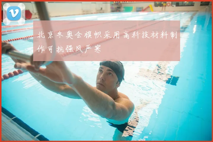 北京冬奥会旗帜采用高科技材料制作可抗强风严寒