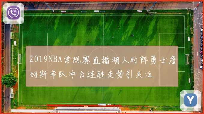 2019NBA常规赛直播湖人对阵勇士詹姆斯率队冲击连胜走势引关注