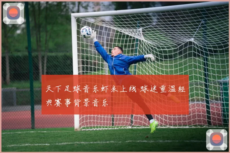 天下足球音乐虾米上线 球迷重温经典赛事背景音乐